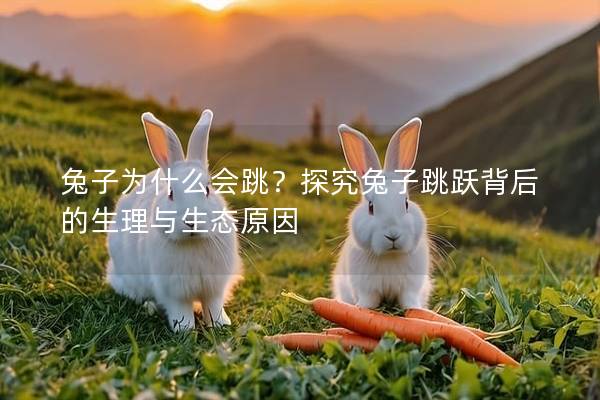 兔子为什么会跳？探究兔子跳跃背后的生理与生态原因