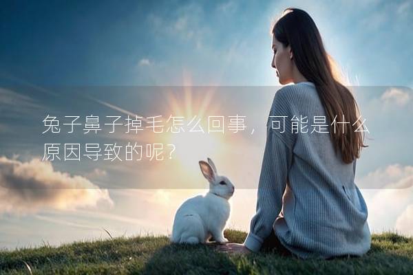 兔子鼻子掉毛怎么回事，可能是什么原因导致的呢？