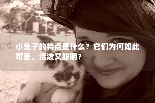 小兔子的特点是什么？它们为何如此可爱、活泼又聪明？