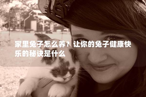 家里兔子怎么养？让你的兔子健康快乐的秘诀是什么